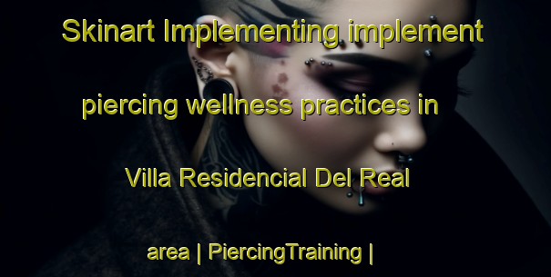 Skinart Implementing implement piercing wellness practices in Villa Residencial Del Real area | PiercingTraining | PiercingClasses | SkinartTraining-Mexico